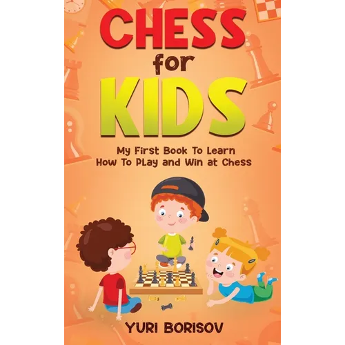 Chess for Kids: My First Book to Learn How to Play and Win at Chess: Unlimited Fun for 8-12 Beginners: Rules and Openings - Hardcover