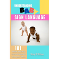 Understanding Baby Sign Language: 101 Guide to Early communication with your Child - Paperback