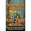 Wilderness Survival and Knot Tying for Kids: Essential Outdoor Skills and Fun Knotting Techniques for Young Adventurers - Hardcover