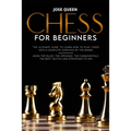Chess for Beginners: The Ultimate Guide to Learn How to Play Chess with a Complete Overview of the Board. Know the Rules, the Openings, the - Paperback