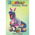 Easter Coloring Book For Adults: Easter Basket Bunny Dinosaur Egg T Rex Kids Boys Gift An Adult Easter Coloring Book For Teens & Adults - Great Gifts - Paperback