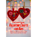 Fun and Easy Valentine Crafts for Kids: Great Valentine Decorations, Cards, Paper Flowers and More for Kids: Valentine Projects for Kids - Paperback